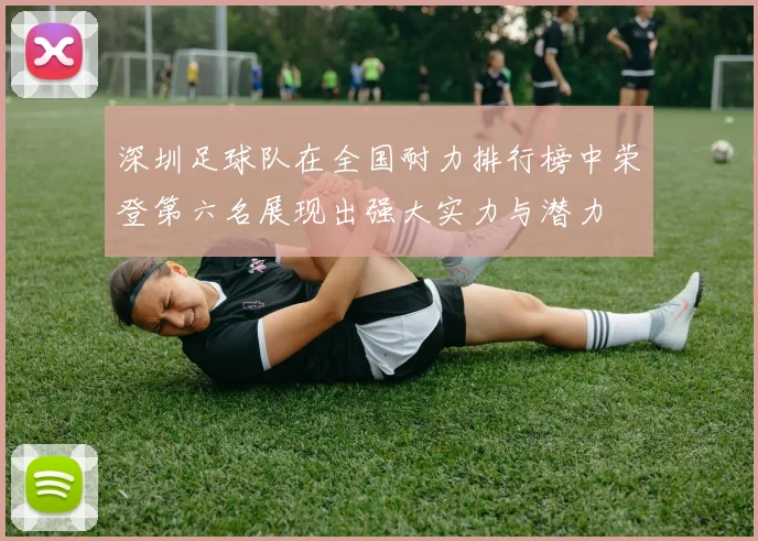 深圳足球队在全国耐力排行榜中荣登第六名展现出强大实力与潜力