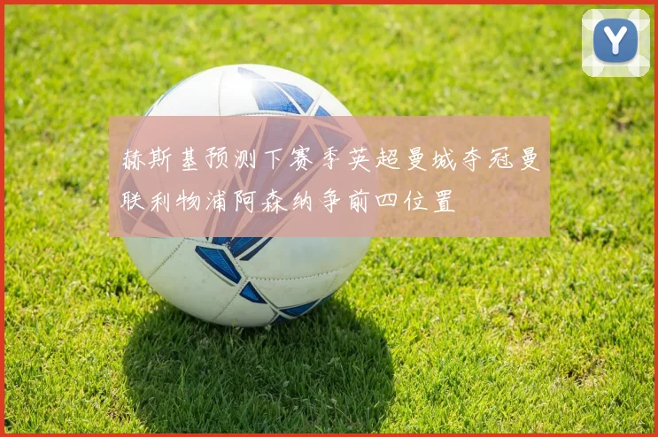 赫斯基预测下赛季英超曼城夺冠曼联利物浦阿森纳争前四位置