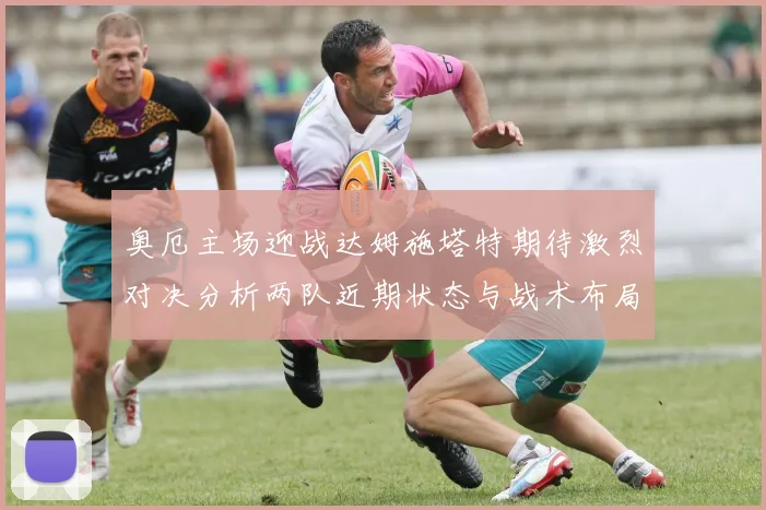 奥厄主场迎战达姆施塔特期待激烈对决分析两队近期状态与战术布局