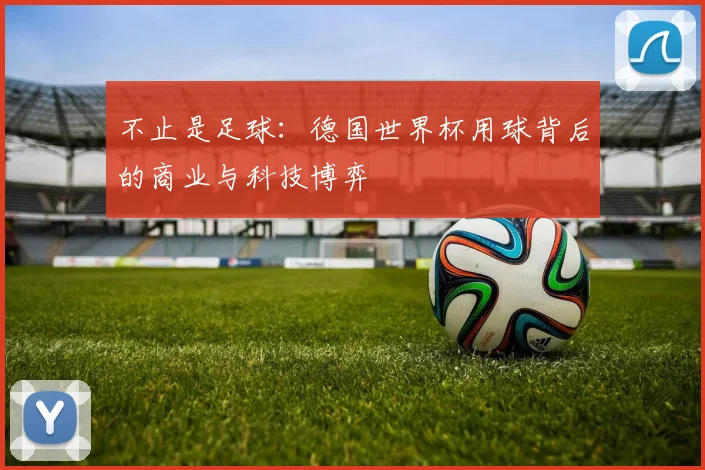 不止是足球：德国世界杯用球背后的商业与科技博弈