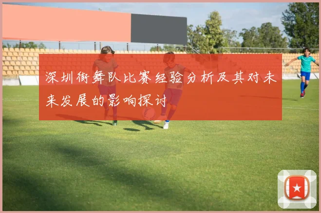 深圳街舞队比赛经验分析及其对未来发展的影响探讨