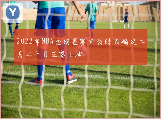 2022年NBA全明星赛开打时间确定二月二十日正赛上演