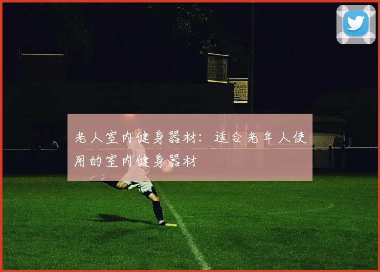 老人室内健身器材：适合老年人使用的室内健身器材