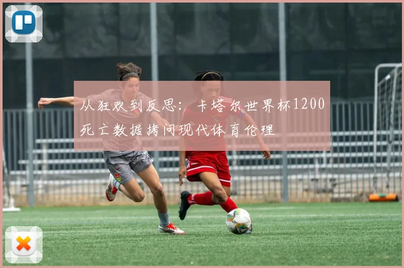 从狂欢到反思：卡塔尔世界杯1200死亡数据拷问现代体育伦理