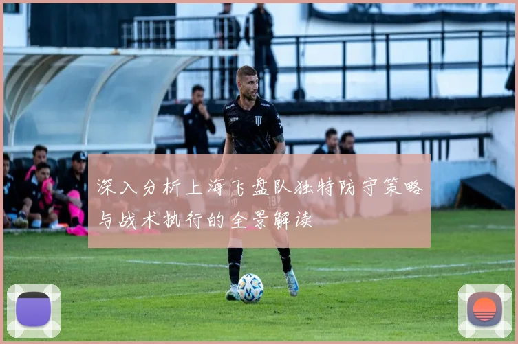 深入分析上海飞盘队独特防守策略与战术执行的全景解读