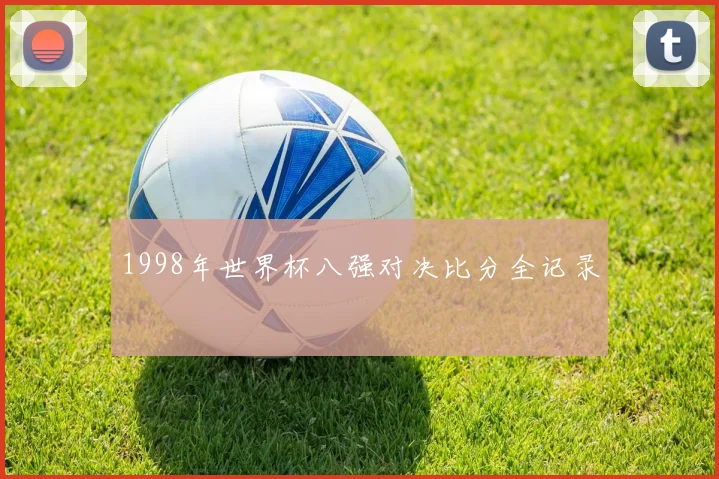 1998年世界杯八强对决比分全记录