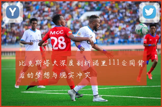 比克斯塔夫深度剖析诺里111合同背后的梦想与现实冲突